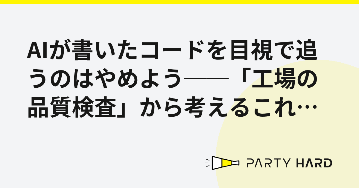 AIが書いたコードを目視で追うのはやめよう──「工場の品質検査」から考えるこれからのコードレビュー