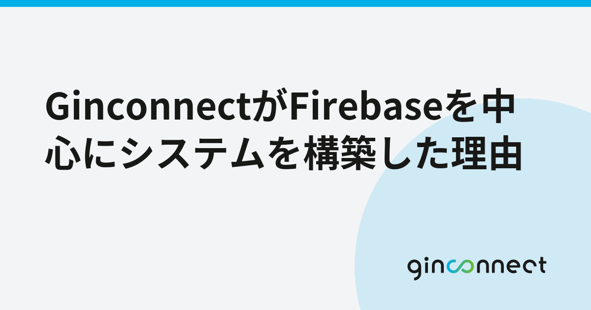GinconnectがFirebaseを中心にシステムを構築した理由