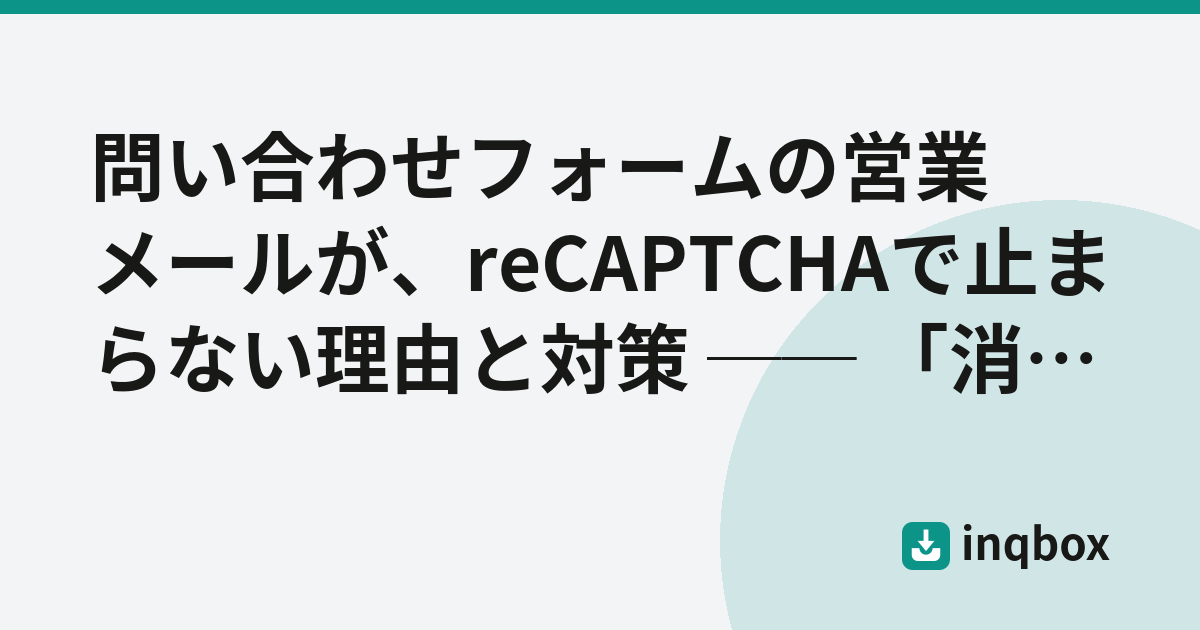 問い合わせフォームの営業メールが、reCAPTCHAで止まらない理由と対策 ── 「消す」より「仕分ける」設計へ