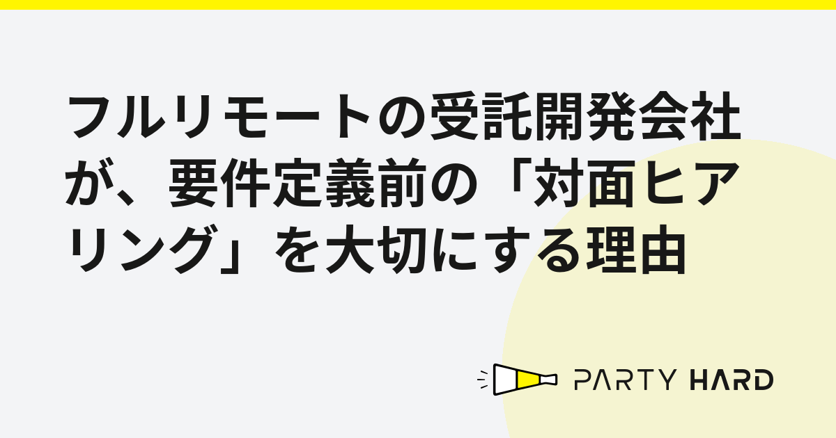 フルリモートの受託開発会社が、要件定義前の「対面ヒアリング」を大切にする理由