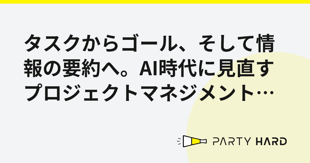 タスクからゴール、そして情報の要約へ。AI時代に見直すプロジェクトマネジメントの役割