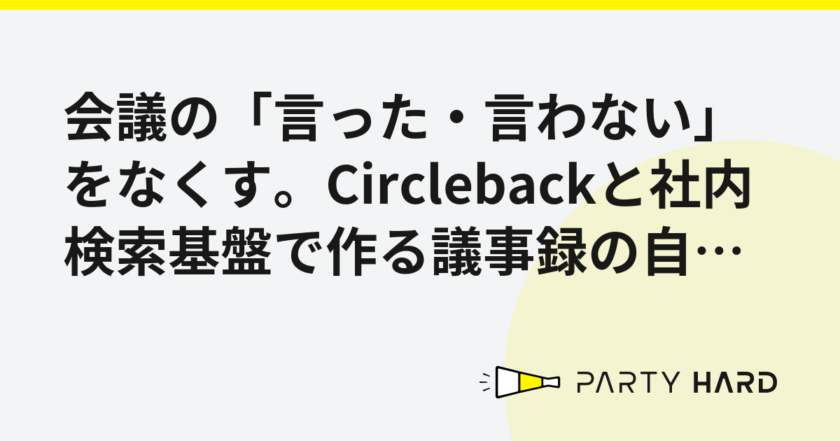 会議の「言った・言わない」をなくす。Circlebackと社内検索基盤で作る議事録の自動化と活用法