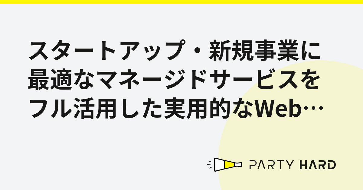 スタートアップ・新規事業に最適なマネージドサービスをフル活用した実用的なWebシステム構成案