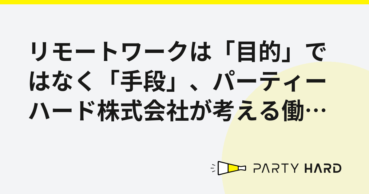 リモートワークは「目的」ではなく「手段」、パーティーハード株式会社が考える働き方の最適化